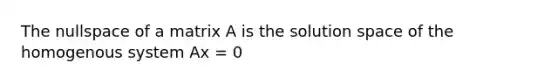 <a href='https://www.questionai.com/knowledge/kjjnMVY9lV-the-nullspace-of-a-matrix' class='anchor-knowledge'>the nullspace of a matrix</a> A is the solution space of the homogenous system Ax = 0