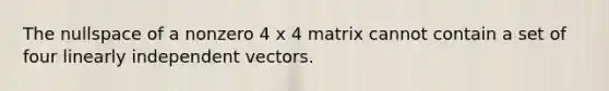 The nullspace of a nonzero 4 x 4 matrix cannot contain a set of four linearly independent vectors.