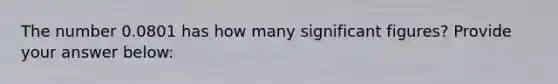 The number 0.0801 has how many significant figures? Provide your answer below: