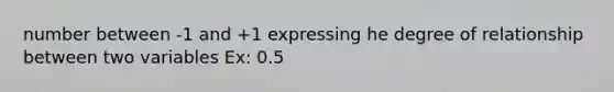 number between -1 and +1 expressing he degree of relationship between two variables Ex: 0.5