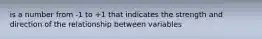 is a number from -1 to +1 that indicates the strength and direction of the relationship between variables