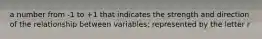 a number from -1 to +1 that indicates the strength and direction of the relationship between variables; represented by the letter r