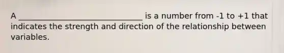 A _______________________________ is a number from -1 to +1 that indicates the strength and direction of the relationship between variables.