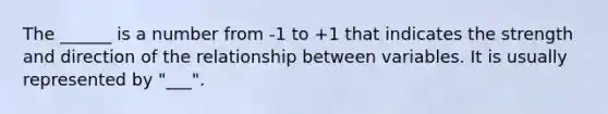 The ______ is a number from -1 to +1 that indicates the strength and direction of the relationship between variables. It is usually represented by "___".