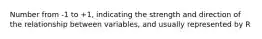 Number from -1 to +1, indicating the strength and direction of the relationship between variables, and usually represented by R