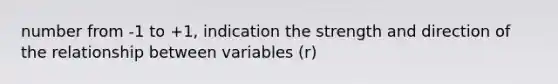 number from -1 to +1, indication the strength and direction of the relationship between variables (r)