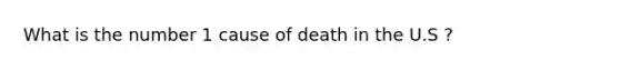 What is the number 1 cause of death in the U.S ?