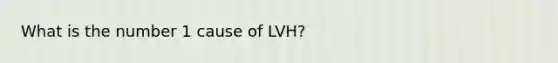 What is the number 1 cause of LVH?