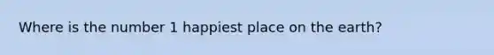 Where is the number 1 happiest place on the earth?