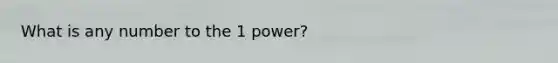 What is any number to the 1 power?