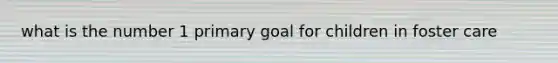 what is the number 1 primary goal for children in foster care