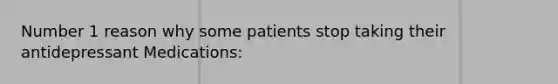 Number 1 reason why some patients stop taking their antidepressant Medications: