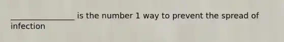 ________________ is the number 1 way to prevent the spread of infection