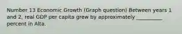 Number 13 Economic Growth (Graph question) Between years 1 and 2, real GDP per capita grew by approximately __________ percent in Alta.