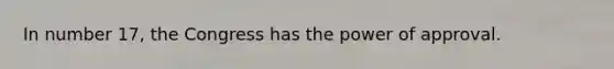 In number 17, the Congress has the power of approval.