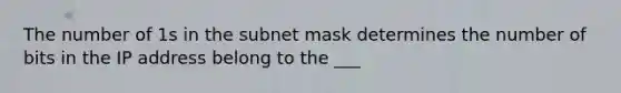 The number of 1s in the subnet mask determines the number of bits in the IP address belong to the ___