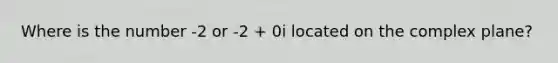 Where is the number -2 or -2 + 0i located on the complex plane?