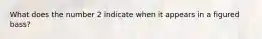 What does the number 2 indicate when it appears in a figured bass?