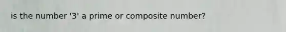 is the number '3' a prime or composite number?