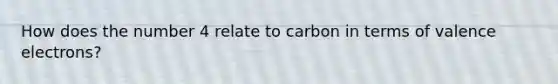 How does the number 4 relate to carbon in terms of valence electrons?