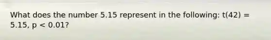 What does the number 5.15 represent in the following: t(42) = 5.15, p < 0.01?