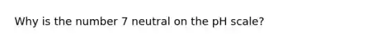 Why is the number 7 neutral on the pH scale?