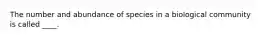 The number and abundance of species in a biological community is called ____.