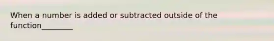 When a number is added or subtracted outside of the function________