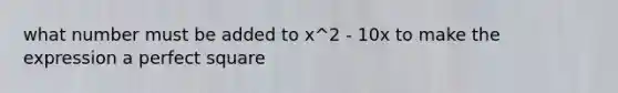 what number must be added to x^2 - 10x to make the expression a perfect square