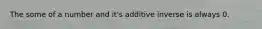 The some of a number and it's additive inverse is always 0.