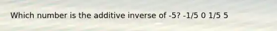 Which number is the additive inverse of -5? -1/5 0 1/5 5