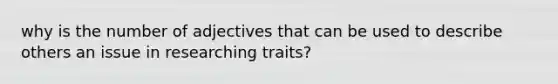 why is the number of adjectives that can be used to describe others an issue in researching traits?