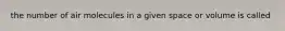 the number of air molecules in a given space or volume is called