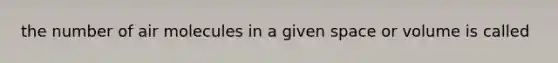 the number of air molecules in a given space or volume is called