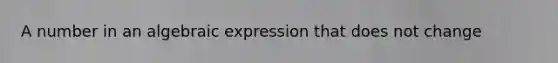 A number in an algebraic expression that does not change