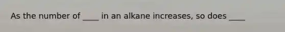 As the number of ____ in an alkane increases, so does ____