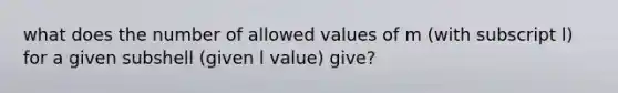 what does the number of allowed values of m (with subscript l) for a given subshell (given l value) give?