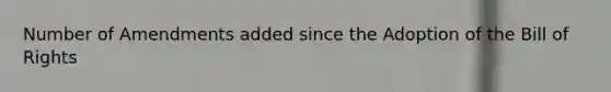 Number of Amendments added since the Adoption of the Bill of Rights