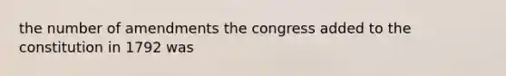 the number of amendments the congress added to the constitution in 1792 was