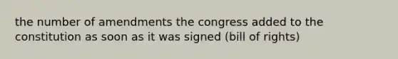 the number of amendments the congress added to the constitution as soon as it was signed (bill of rights)