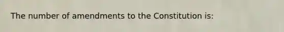 The number of amendments to the Constitution is: