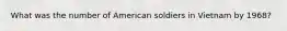 What was the number of American soldiers in Vietnam by 1968?