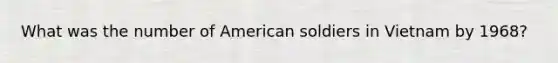 What was the number of American soldiers in Vietnam by 1968?