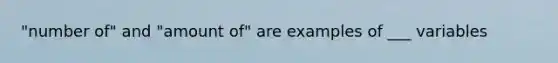 "number of" and "amount of" are examples of ___ variables