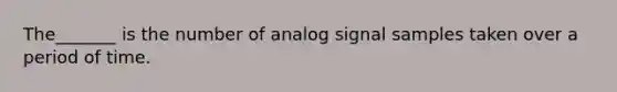 The_______ is the number of analog signal samples taken over a period of time.