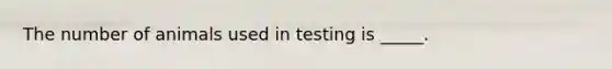 The number of animals used in testing is _____.