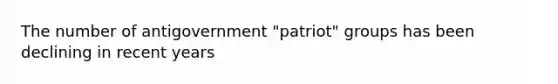 The number of antigovernment "patriot" groups has been declining in recent years