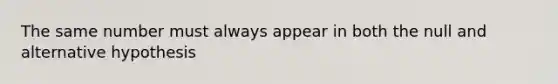 The same number must always appear in both the null and alternative hypothesis