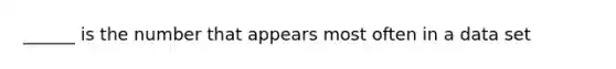 ______ is the number that appears most often in a data set