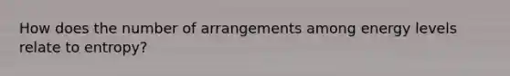 How does the number of arrangements among energy levels relate to entropy?